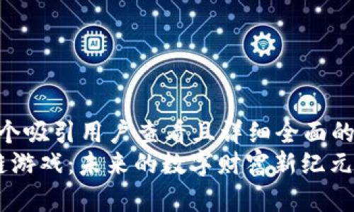 思考一个吸引用户查看且详细全面的优秀  
 区块链游戏：未来的数字财富新纪元