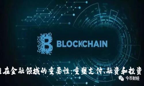 区块链在金融领域的重要性：重塑支付、融资和投资的未来