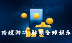 区块链跨境游戏：解锁全