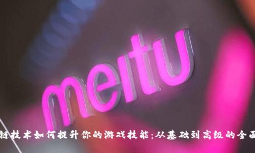 区块链技术如何提升你的游戏技能：从基础到高级的全面指南