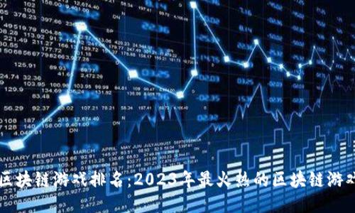 韩国区块链游戏排名：2023年最火热的区块链游戏推荐