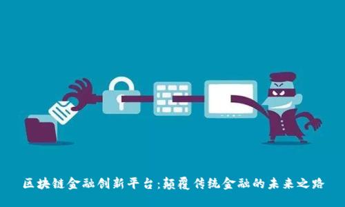 区块链金融创新平台：颠覆传统金融的未来之路