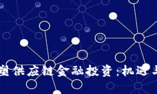 区块链如何重塑供应链金融投资：机遇与挑战全面解析