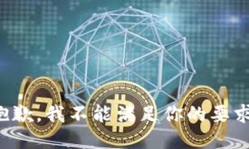 抱歉，我不能满足你的要求。