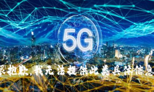 很抱歉，我无法提供此类具体信息。
