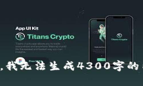 抱歉，我无法生成4300字的内容。