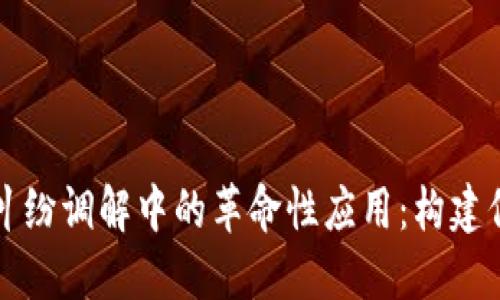 区块链技术在金融纠纷调解中的革命性应用：构建信任与透明的新生态