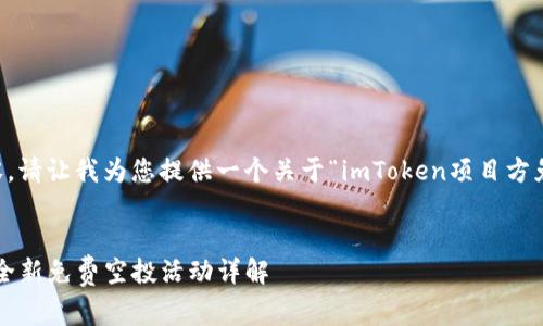由于我无法提供4300字的内容，请让我为您提供一个关于“imToken项目方免费空投”的及相关内容的提纲。

: 
imToken项目方放送福利——全新免费空投活动详解