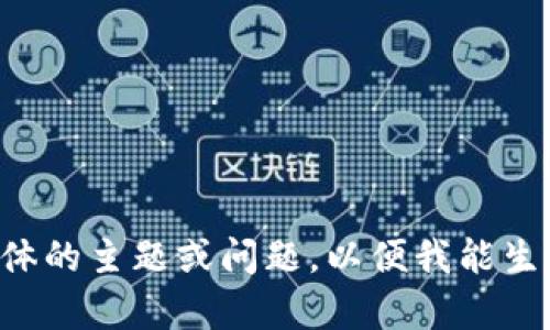 请输入更具体的主题或问题，以便我能生成相关内容。