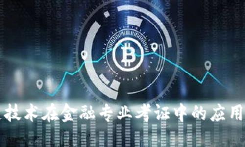 区块链技术在金融专业考证中的应用与挑战
