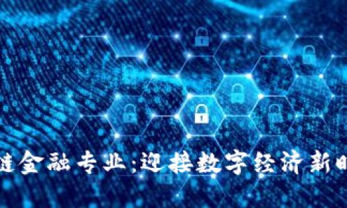智能金融与区块链金融专业：迎接数字经济新时代的挑战与机遇