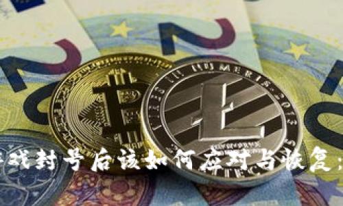 区块链游戏封号后该如何应对与恢复：全面指南