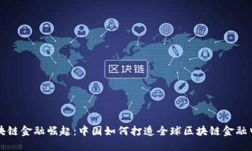 区块链金融崛起：中国如何打造全球区块链金融中心