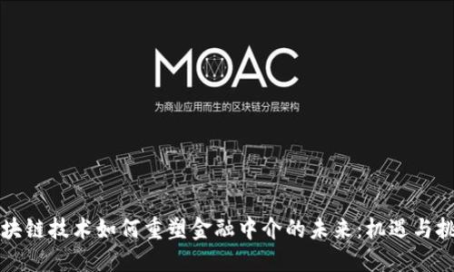 区块链技术如何重塑金融中介的未来：机遇与挑战