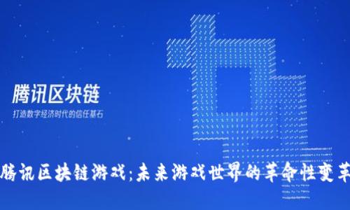 腾讯区块链游戏：未来游戏世界的革命性变革