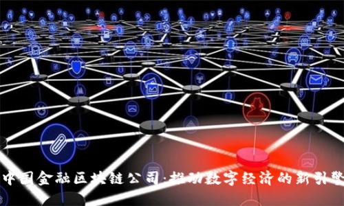 中国金融区块链公司：推动数字经济的新引擎