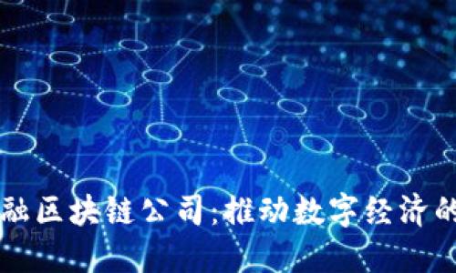 中国金融区块链公司：推动数字经济的新引擎
