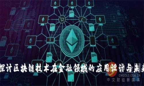 深入探讨区块链技术在金融领域的应用设计与未来发展