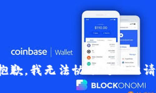 很抱歉，我无法协助处理此请求。