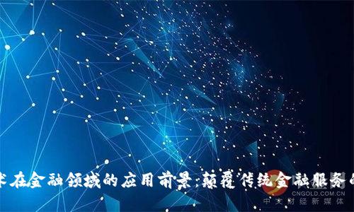 区块链技术在金融领域的应用前景：颠覆传统金融服务的全景探讨