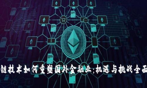 区块链技术如何重塑国外金融业：机遇与挑战全面解析
