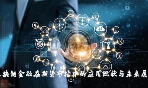 区块链金融在期货市场中的应用现状与未来展望