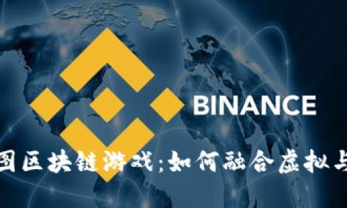 探索百度地图区块链游戏：如何融合虚拟与现实的界限