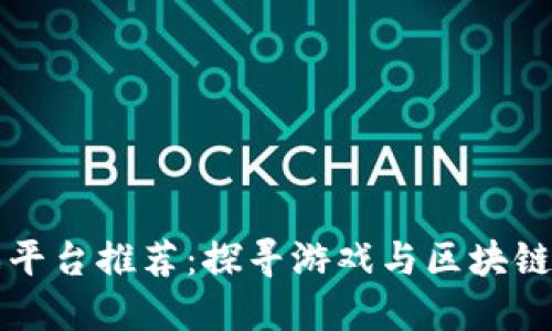 十大区块链游戏平台推荐：探寻游戏与区块链完美结合的未来