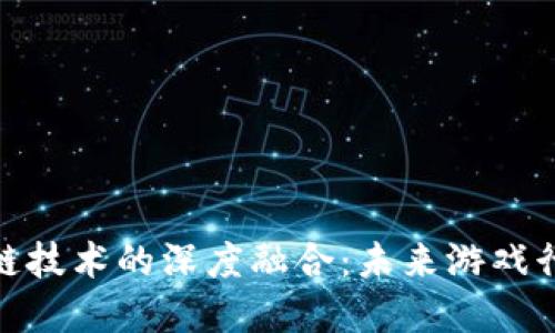 腾讯游戏与区块链技术的深度融合：未来游戏行业的革命性变化