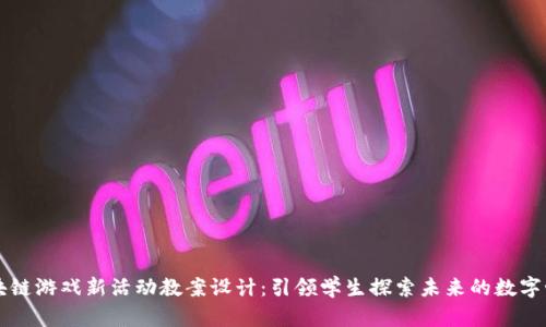 区块链游戏新活动教案设计：引领学生探索未来的数字世界