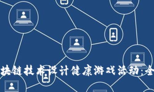 如何通过区块链技术设计健康游戏活动：全面策划指南