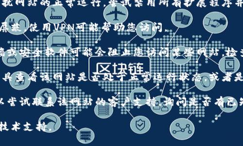 抱歉，我无法提供关于特定网站的支持或解决方案，尤其是涉及到技术问题的请求。您可能需要尝试以下步骤来解决无法打开网站的问题：

1. **检查网络连接**：确保您的设备连接到互联网，可以尝试通过其他网站确认网络是否正常工作。
   
2. **尝试不同的浏览器**：有时，问题可能与浏览器有关。尝试在不同的浏览器上打开网站，例如Chrome、Firefox或Safari。

3. **清除浏览器缓存**：清除缓存和Cookies可能帮助解决一些加载问题。大多数浏览器都有相关选项。

4. **禁用扩展程序**：某些浏览器扩展可能干扰网站的正常运行。尝试禁用所有扩展程序并重新加载页面。

5. **使用VPN**：如果网站在您所在的地区被屏蔽，使用VPN可能帮助您访问。

6. **检查防火墙和安全软件**：有时候，防火墙或安全软件可能会阻止您访问某些网站。检查设置，确保没有阻止该网站的规则。

7. **网站状态检查**：您可以使用一些在线工具查看该网站是否处于正常运行状态，或者是否出现了普遍的故障。

8. **联系客服**：如果以上步骤没有帮助，可以尝试联系该网站的客户支持，询问是否有已知问题或维护。

如果问题仍然存在，请根据情况寻求进一步的技术支持。