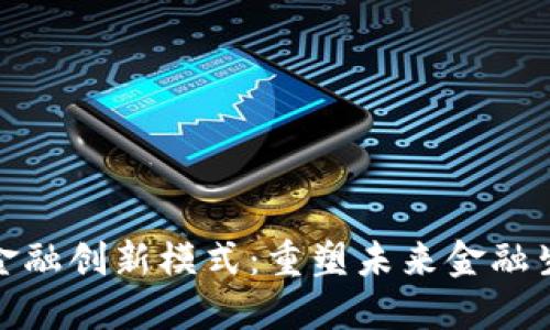 探索区块链金融创新模式：重塑未来金融生态的可能性