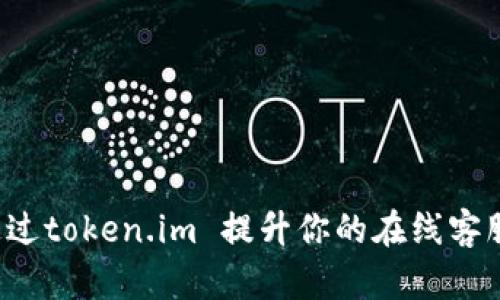怎样通过token.im 提升你的在线客服体验？
