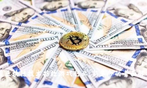 用区块链技术拯救游戏行业：新革命的全面解析