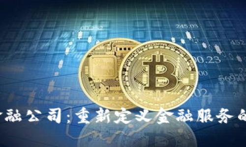 区块链金融公司：重新定义金融服务的新兴力量