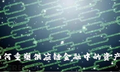 区块链技术如何重塑供应链金融中的资产证券化（ABS）