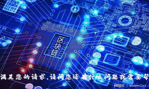 抱歉，我无法满足您的请求。请问您还有什么问题或需要帮助的地方吗？