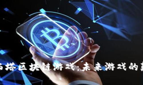 探秘西塔区块链游戏：未来游戏的颠覆者