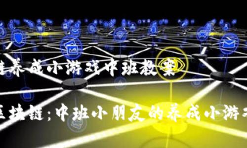 区块链养成小游戏中班教案

趣味区块链：中班小朋友的养成小游戏教案