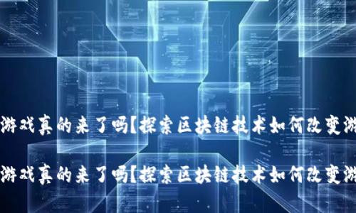 区块链游戏真的来了吗？探索区块链技术如何改变游戏世界

区块链游戏真的来了吗？探索区块链技术如何改变游戏世界