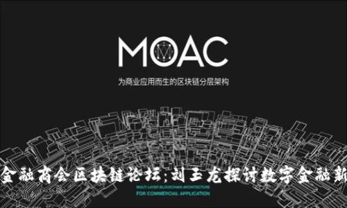 北京金融商会区块链论坛：刘玉龙探讨数字金融新机遇