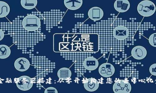 区块链金融服务器搭建：从零开始构建您的去中心化金融平台