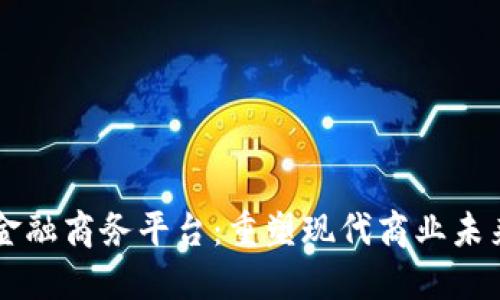 区块链金融商务平台：重塑现代商业未来的利器