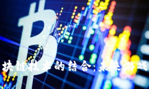 久游游戏与区块链技术的结合：未来游戏产业的新机遇