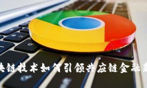 : 区块链技术如何引领共应链金融新时代