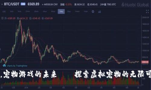 在区块链时代，宠物游戏的未来——探索虚拟宠物的无限可能与商业潜力