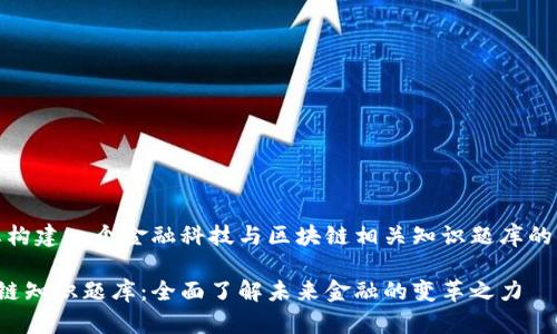 接下来，我将为您构建一个金融科技与区块链相关知识题库的框架及内容介绍。

金融科技与区块链知识题库：全面了解未来金融的变革之力