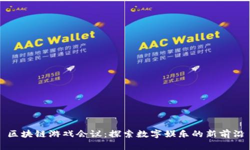 区块链游戏会议：探索数字娱乐的新前沿
