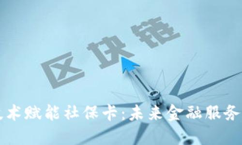 区块链技术赋能社保卡：未来金融服务的新模式